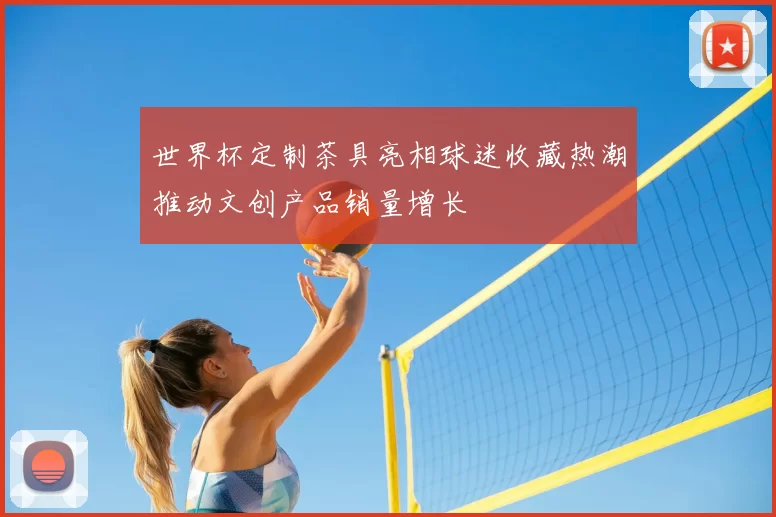 世界杯定制茶具亮相球迷收藏热潮推动文创产品销量增长