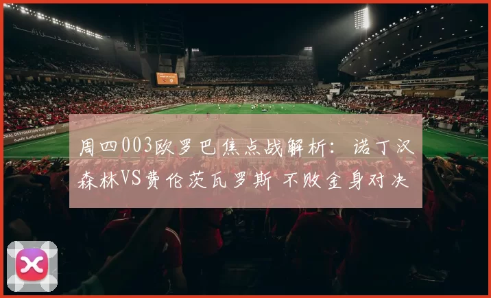 周四003欧罗巴焦点战解析：诺丁汉森林VS费伦茨瓦罗斯 不败金身对决主场荣耀_进攻_客场_密集防守
