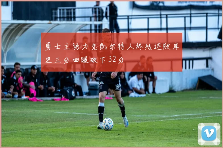 勇士主场力克凯尔特人终结连败库里三分回暖砍下32分