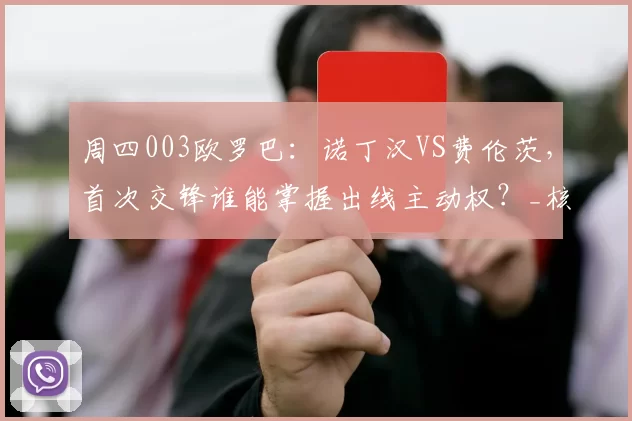 周四003欧罗巴：诺丁汉VS费伦茨，首次交锋谁能掌握出线主动权？_核心_双方_主场