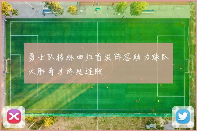 勇士队格林回归首发阵容助力球队大胜奇才终结连败