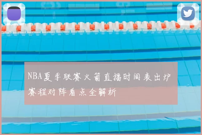 NBA夏季联赛火箭直播时间表出炉 赛程对阵看点全解析