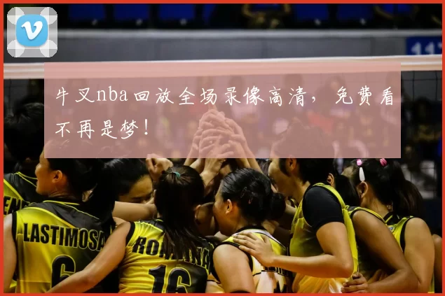 牛叉nba回放全场录像高清，免费看不再是梦！