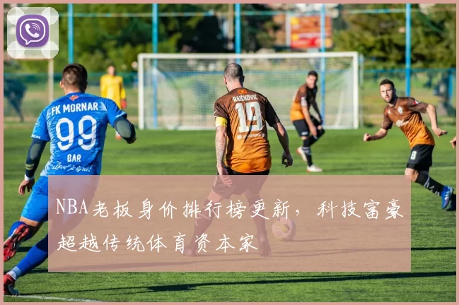 NBA老板身价排行榜更新，科技富豪超越传统体育资本家