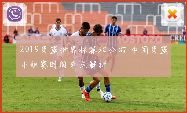 2019男篮世界杯赛程公布 中国男篮小组赛时间看点解析