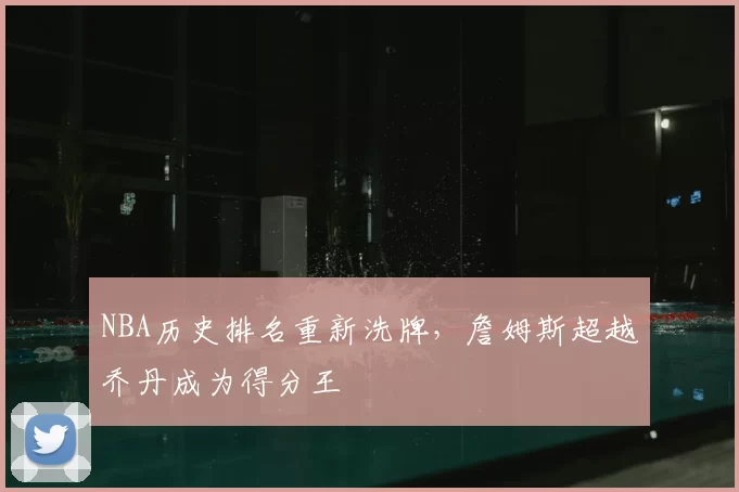 NBA历史排名重新洗牌，詹姆斯超越乔丹成为得分王