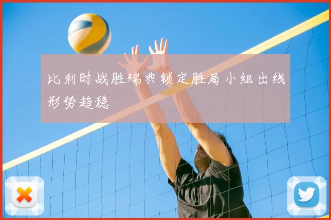 比利时战胜瑞典锁定胜局小组出线形势趋稳