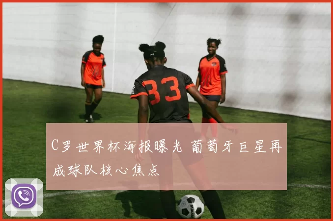 C罗世界杯海报曝光 葡萄牙巨星再成球队核心焦点