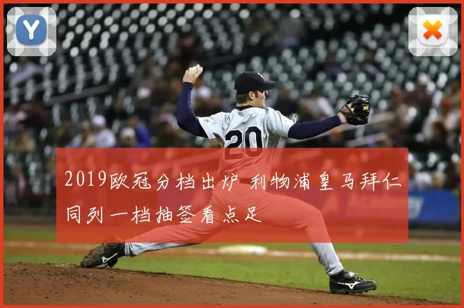 2019欧冠分档出炉 利物浦皇马拜仁同列一档抽签看点足