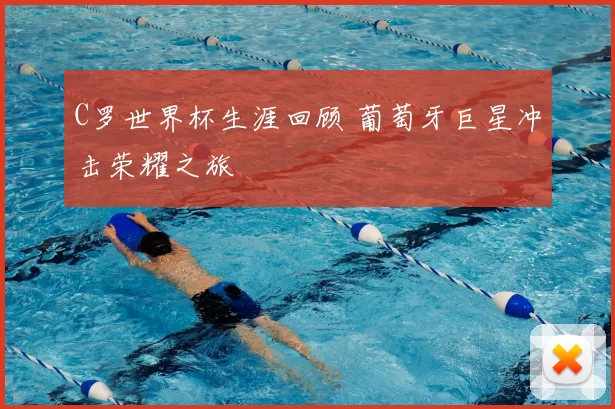 C罗世界杯生涯回顾 葡萄牙巨星冲击荣耀之旅