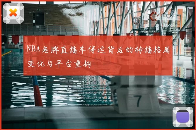 NBA老牌直播车停运背后的转播格局变化与平台重构