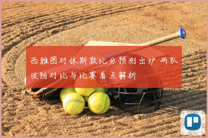 西雅图对休斯敦比分预测出炉 两队攻防对比与比赛看点解析