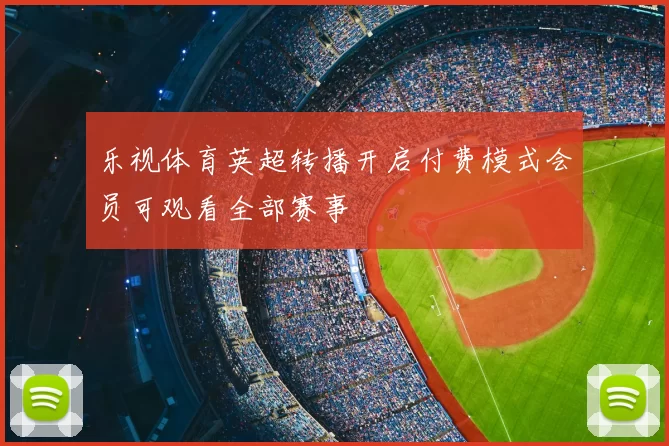 乐视体育英超转播开启付费模式会员可观看全部赛事
