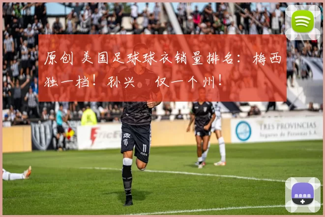 原创 美国足球球衣销量排名:梅西独一档!孙兴慜仅一个州!