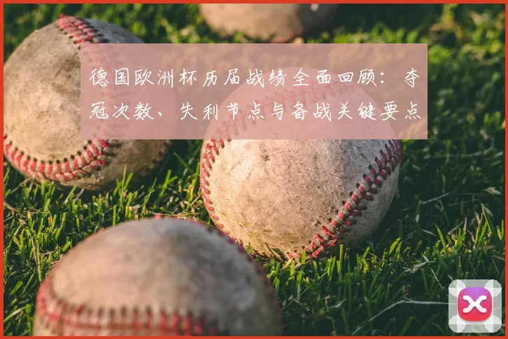 德国欧洲杯历届战绩全面回顾：夺冠次数、失利节点与备战关键要点