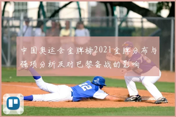 中国奥运会金牌榜2021金牌分布与强项分析及对巴黎备战的影响