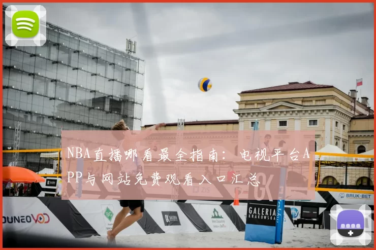 NBA直播哪看最全指南:电视平台APP与网站免费观看入口汇总
