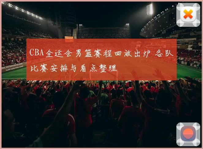 CBA全运会男篮赛程回放出炉 各队比赛安排与看点整理