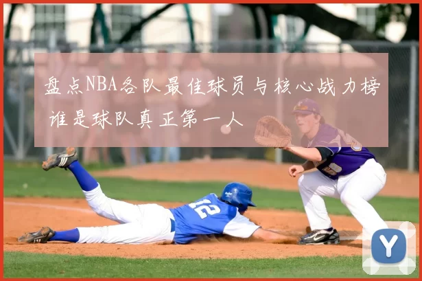 盘点NBA各队最佳球员与核心战力榜 谁是球队真正第一人