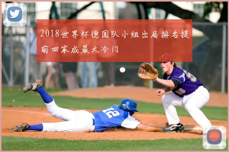 2018世界杯德国队小组出局排名提前回家成最大冷门