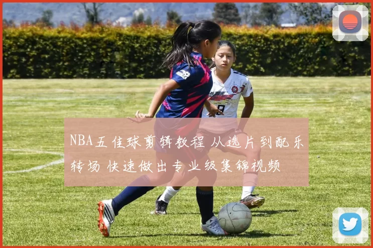 NBA五佳球剪辑教程 从选片到配乐转场 快速做出专业级集锦视频