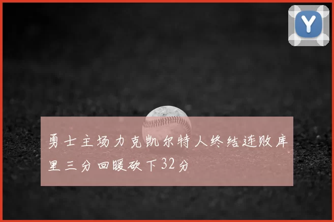 勇士主场力克凯尔特人终结连败库里三分回暖砍下32分