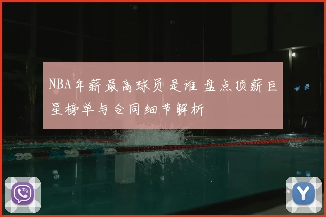 NBA年薪最高球员是谁 盘点顶薪巨星榜单与合同细节解析
