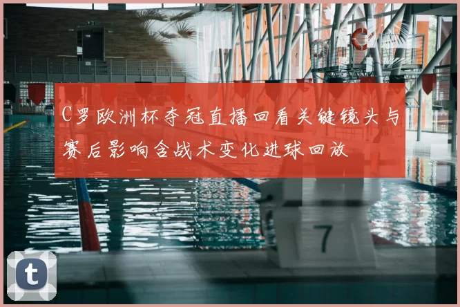 C罗欧洲杯夺冠直播回看关键镜头与赛后影响含战术变化进球回放