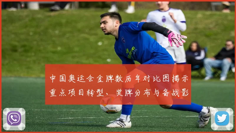 中国奥运会金牌数历年对比图揭示重点项目转型、奖牌分布与备战影响