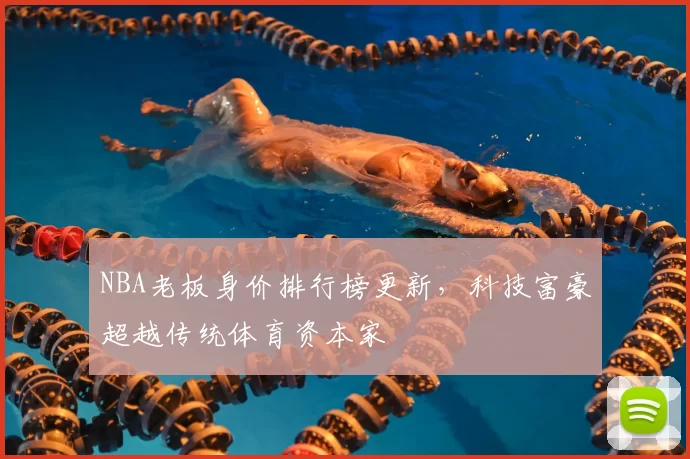 NBA老板身价排行榜更新，科技富豪超越传统体育资本家