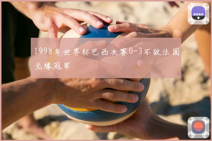 1998年世界杯巴西决赛0-3不敌法国无缘冠军