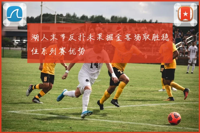 湖人末节反扑未果掘金客场取胜稳住系列赛优势