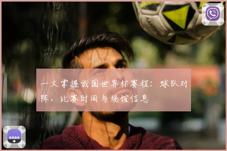 一文掌握俄国世界杯赛程：球队对阵、比赛时间与场馆信息