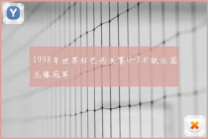 1998年世界杯巴西决赛0-3不敌法国无缘冠军