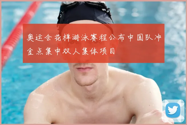 奥运会花样游泳赛程公布中国队冲金点集中双人集体项目