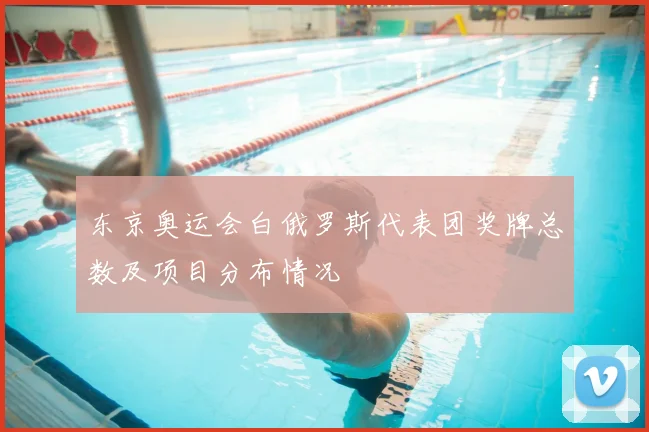 东京奥运会白俄罗斯代表团奖牌总数及项目分布情况