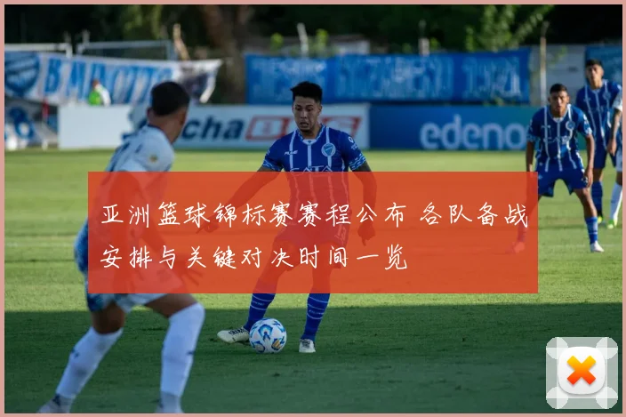 亚洲篮球锦标赛赛程公布 各队备战安排与关键对决时间一览