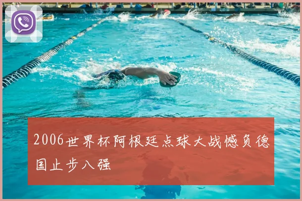 2006世界杯阿根廷点球大战憾负德国止步八强