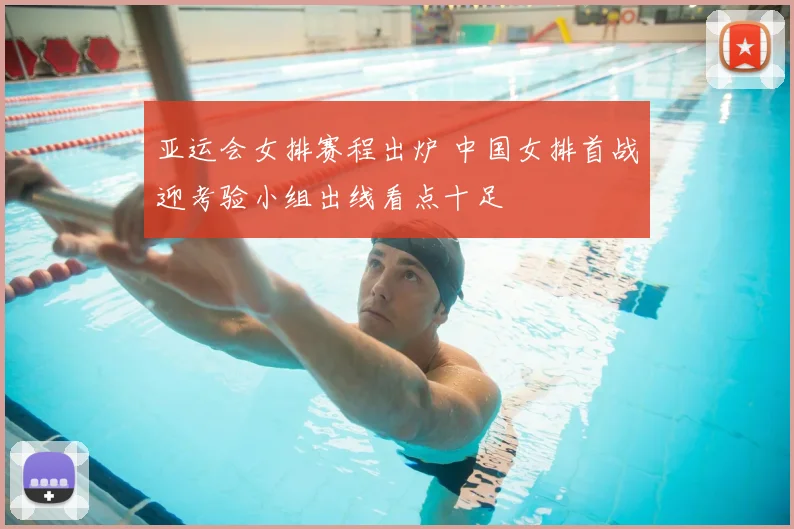 亚运会女排赛程出炉 中国女排首战迎考验小组出线看点十足