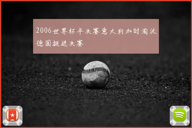 2006世界杯半决赛意大利加时淘汰德国挺进决赛