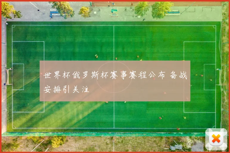 世界杯俄罗斯杯赛事赛程公布 备战安排引关注