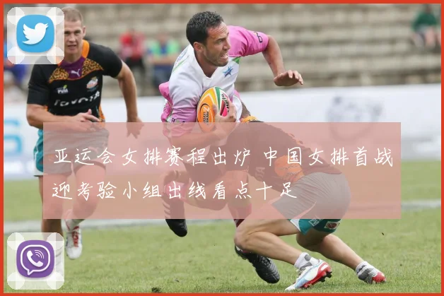 亚运会女排赛程出炉 中国女排首战迎考验小组出线看点十足