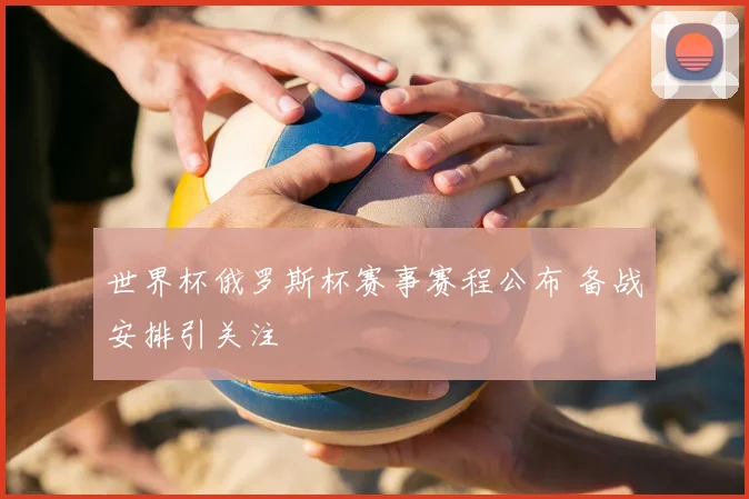 世界杯俄罗斯杯赛事赛程公布 备战安排引关注