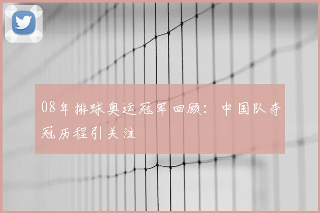 08年排球奥运冠军回顾:中国队夺冠历程引关注